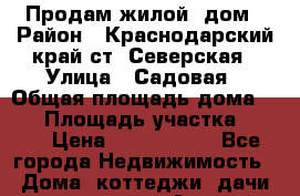 Продам жилой  дом › Район ­ Краснодарский край ст. Северская › Улица ­ Садовая › Общая площадь дома ­ 95 › Площадь участка ­ 700 › Цена ­ 3 000 000 - Все города Недвижимость » Дома, коттеджи, дачи продажа   . Адыгея респ.